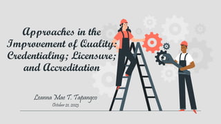 Approaches in the
Improvement of Quality:
Credentialing; Licensure;
and Accreditation
Leanna Mae T. Tapangco
October 21, 2023
 