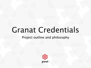 Granat Credentials
  Project outline and philosophy
 
