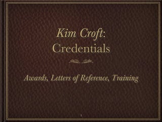 Kim Croft:
         Credentials

Awards, Letters of Reference, Training



                  1
 