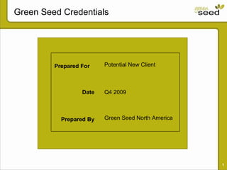 Green Seed Credentials Prepared For  Potential New Client Date Q4 2009 Prepared By Green Seed North America 