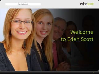 Our Credentials




                      Welcome
                  to Eden Scott




                                  1
 