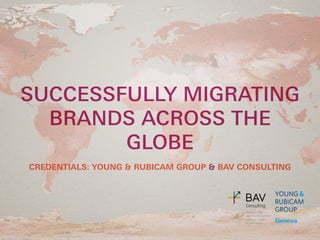 SUCCESSFULLY MIGRATING
BRANDS ACROSS THE
GLOBE
CREDENTIALS: YOUNG & RUBICAM GROUP & BAV CONSULTING
 