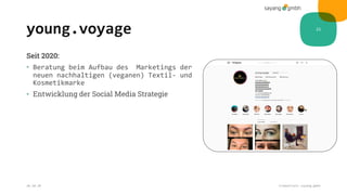 young.voyage
Seit 2020:
• Beratung beim Aufbau des Marketings der
neuen nachhaltigen (veganen) Textil- und
Kosmetikmarke
• Entwicklung der Social Media Strategie
28.10.20 Credentials sayang.gmbh
21
 