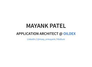 MAYANK PATELMAYANK PATEL
APPLICATION ARCHITECT @APPLICATION ARCHITECT @
/ /
OILDEXOILDEX
Linkedin @maxy_ermayank Medium
 