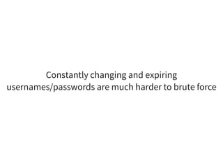 Constantly changing and expiring
usernames/passwords are much harder to brute force
 