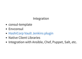 Integration
consul-template
Envconsul
Native Client Libraries
Integration with Ansible, Chef, Puppet, Salt, etc.
HashiCorp Vault Jenkins plugin
 