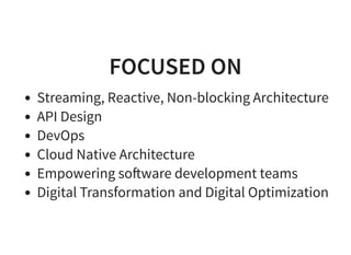 FOCUSED ONFOCUSED ON
Streaming, Reactive, Non-blocking Architecture
API Design
DevOps
Cloud Native Architecture
Empowering so ware development teams
Digital Transformation and Digital Optimization
 
