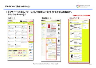デモサイトのご案内：あるかも.jp

 ECサイトへの導入イメージとして実際に下記サイトでご覧になれます。
  http://arukamo.jp/                ＊赤線がツイッとレビューの表示領域

  トップページ                                商品詳細ページ                                 コミュニティページ




                    Proprietary and Confidential to Toppan Printing, Co.,LTD.               Page 9
 