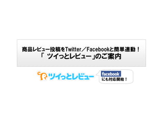 商品レビュー投稿をTwitter／Facebookと簡単連動！
     「 ツイっとレビュー」のご案内


                    にも対応開始！
 