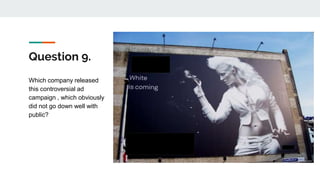 Question 9.
Which company released
this controversial ad
campaign , which obviously
did not go down well with
public?
 