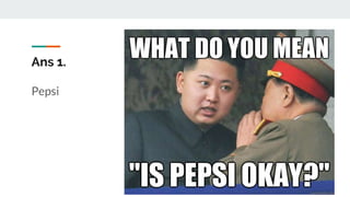 Ans 1.
Pepsi
 