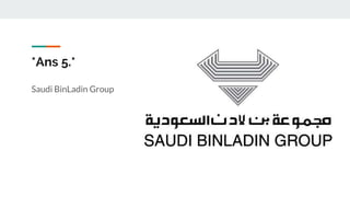 *Ans 5.*
Saudi BinLadin Group
 