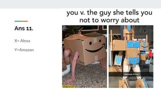 Ans 11.
X= Alexa
Y=Amazon
 