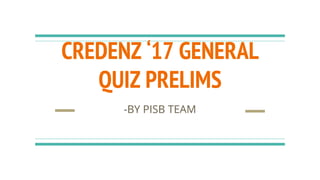 CREDENZ ‘17 GENERAL
QUIZ PRELIMS
-BY PISB TEAM
 