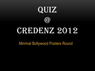 QUIZ
     @
CREDENZ 2012
Minimal Bollywood Posters Round
 