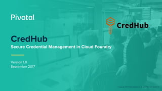 © Copyright 2017 Pivotal Software, Inc. All rights Reserved. Version 1.0
Version 1.0
September 2017
CredHub
Secure Credential Management in Cloud Foundry
 