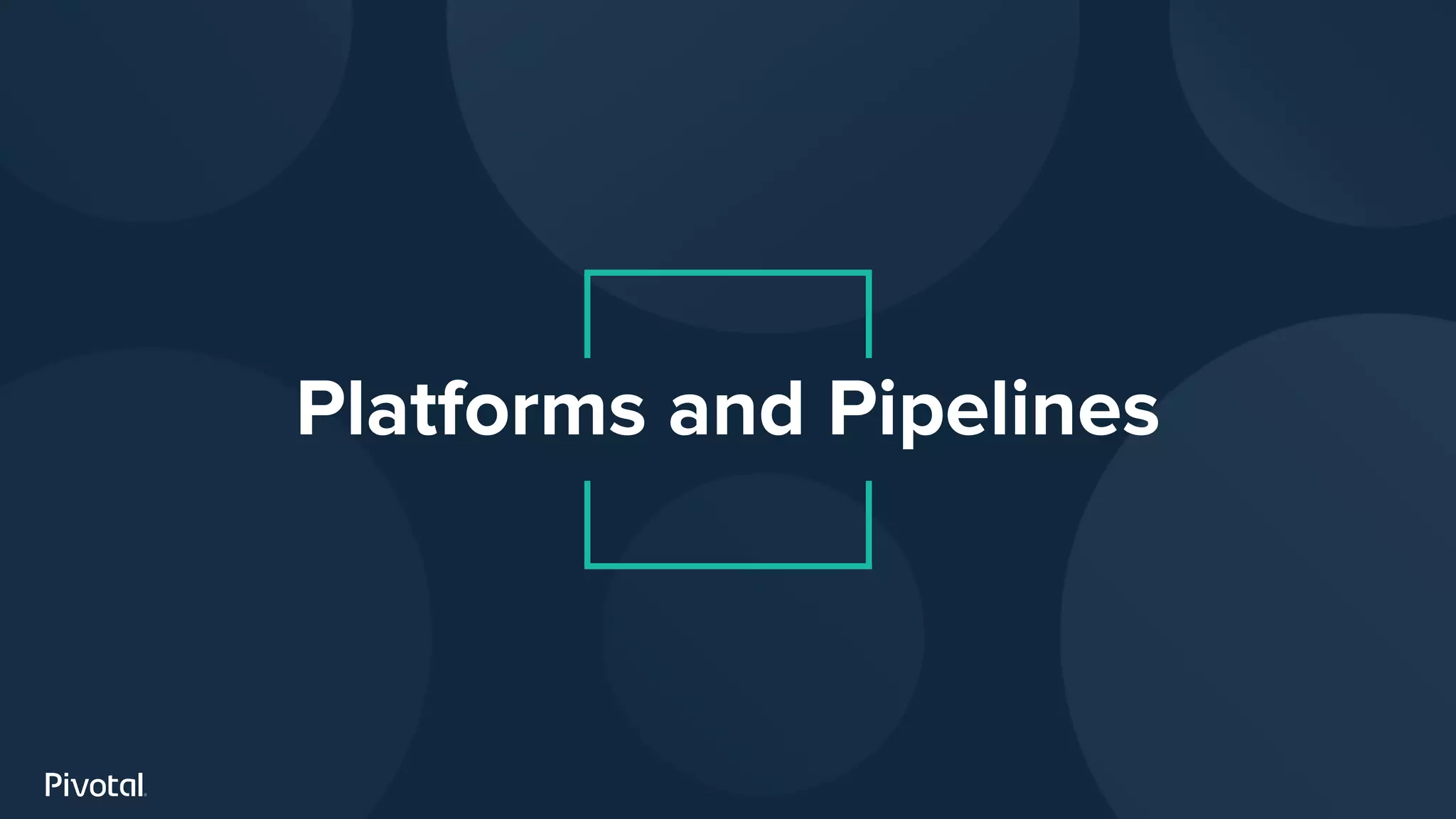 Platforms and Pipelines
 