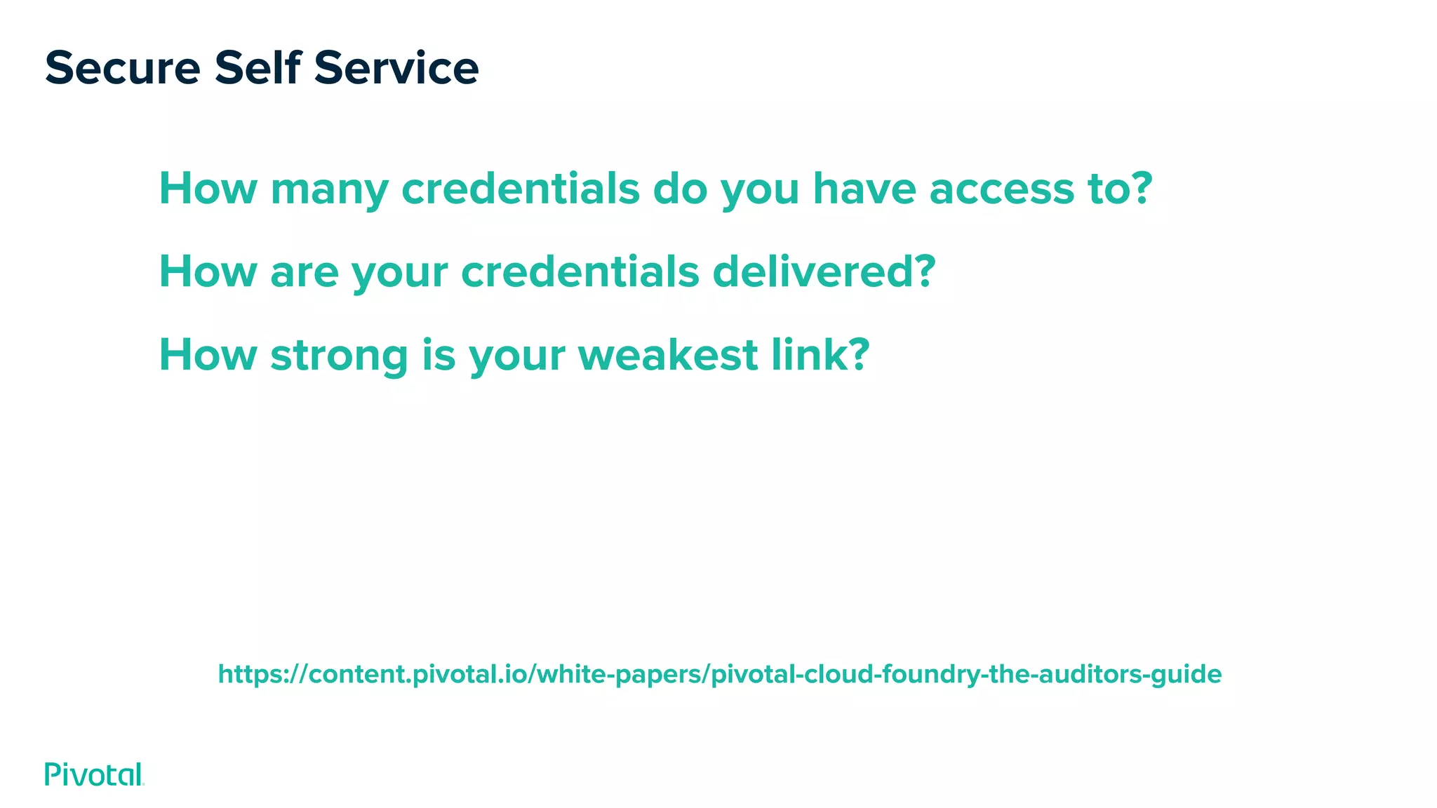Secure Self Service
How many credentials do you have access to?
How are your credentials delivered?
How strong is your weakest link?
https://content.pivotal.io/white-papers/pivotal-cloud-foundry-the-auditors-guide
 