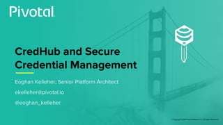 © Copyright 2018 Pivotal Software, Inc. All rights Reserved.
CredHub and Secure
Credential Management
Eoghan Kelleher, Sen...