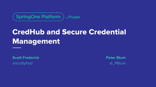 CredHub and Secure Credential
Management
Scott Frederick
@scottyfred
Peter Blum
@_PBlum
 