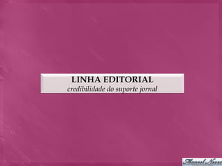LINHA EDITORIAL
credibilidade do suporte jornal
 