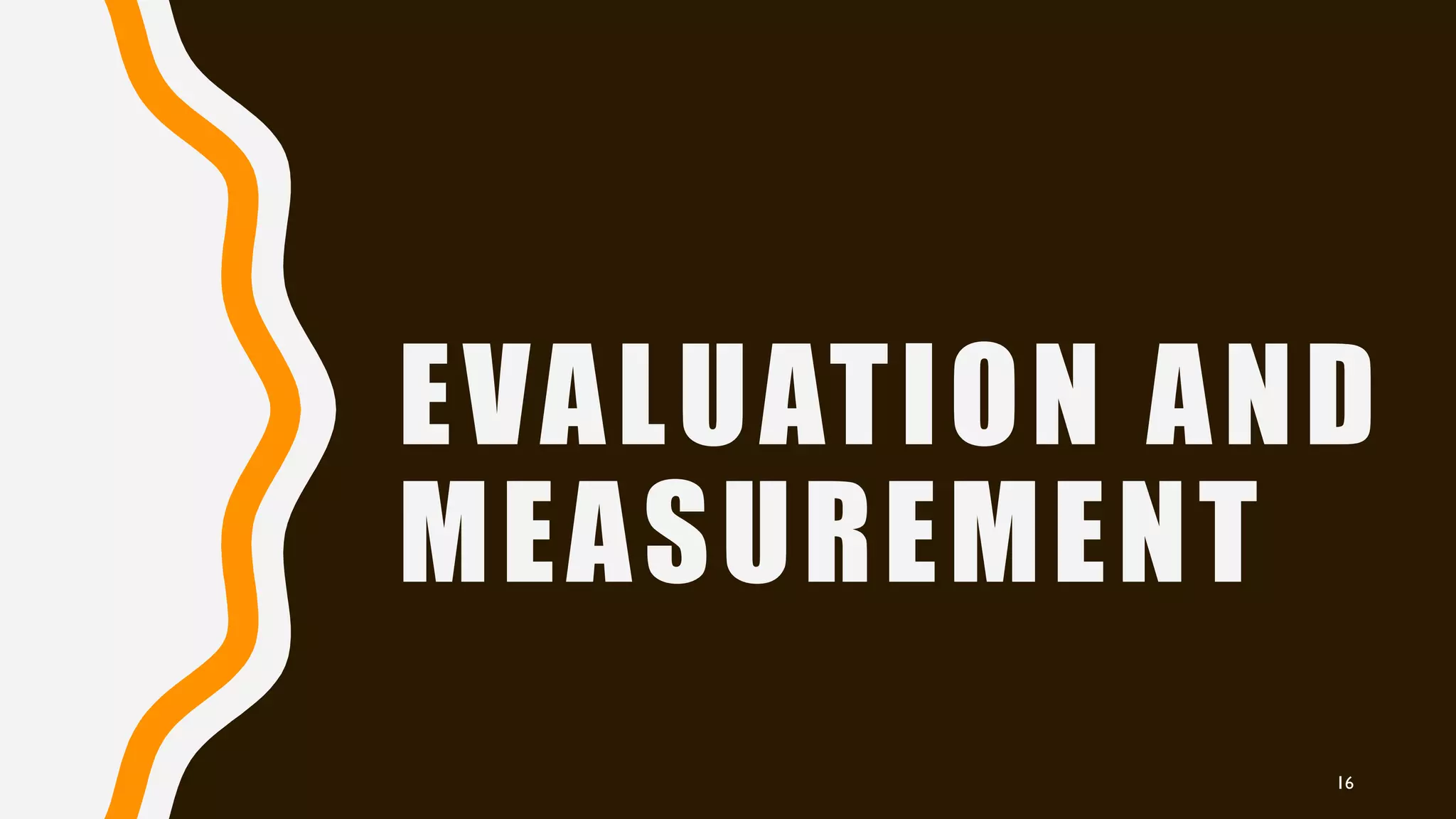 EVALUATION AND
MEASUREMENT
16
 