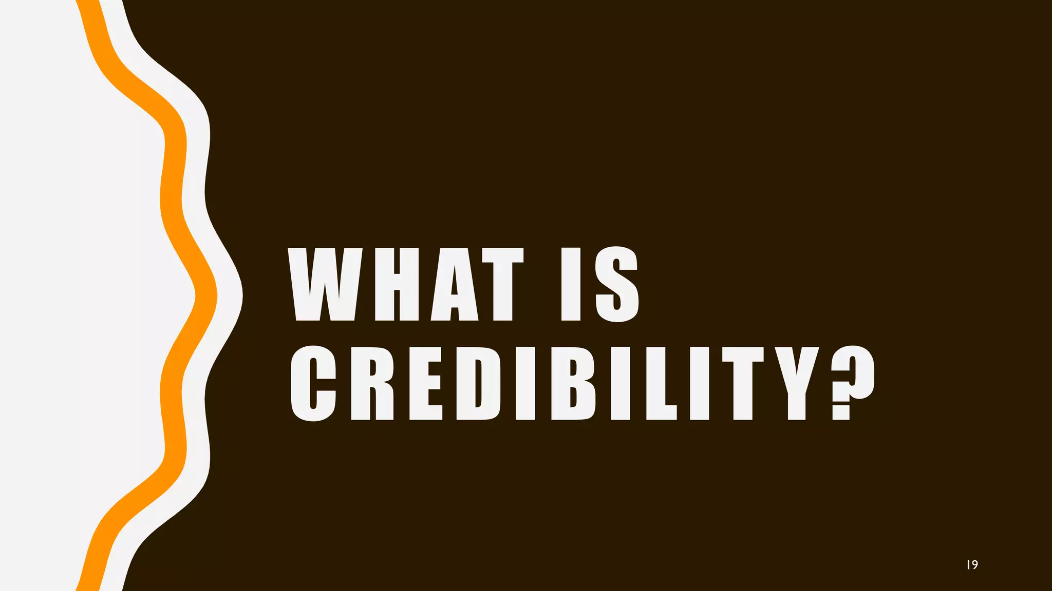WHAT IS
CREDIBILITY?
19
 