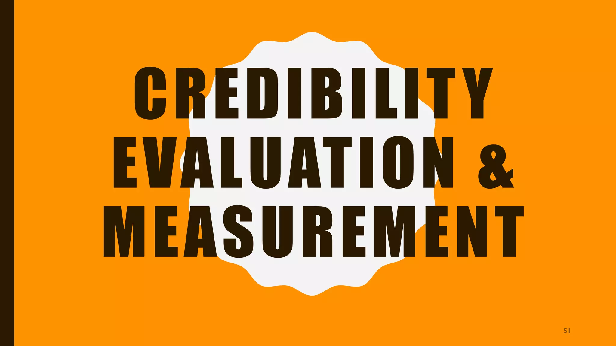 CREDIBILITY
EVALUATION &
MEASUREMENT
51
 