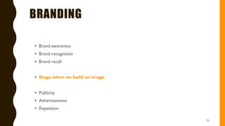 BRANDING
• Brand awareness
• Brand recognition
• Brand recall
• Stage when we build an image
• Publicity
• Advertisement
• Repetition
22
 
