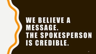 WE BELIEVE A
MESSAGE.
THE SPOKESPERSON
IS CREDIBLE.
47
 