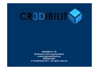 CREDIBILITY 3D
   Multimedia virtual representation
      contacto@credibility3d.es
              BARCELONA
© Credibility3d 2011 - All rights reserved
 