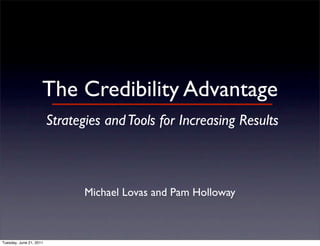 The Credibility Advantage
                         Strategies and Tools for Increasing Results



                                Michael Lovas and Pam Holloway



Tuesday, June 21, 2011
 