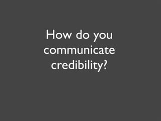 How do you
communicate
 credibility?
 