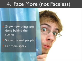 4. Face More (not Faceless)


• Show how things are
 done behind the
 scenes
• Show the real people
• Let them speak
 