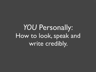 YOU Personally:
How to look, speak and
   write credibly.
 