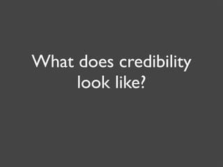What does credibility
     look like?
 