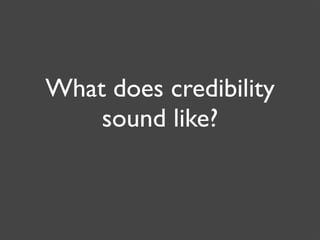 What does credibility
    sound like?
 