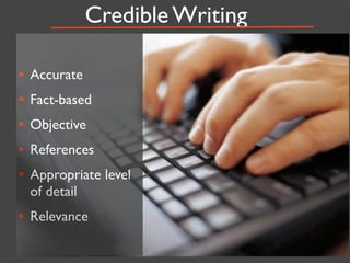 Credible Writing

•   Accurate
•   Fact-based
•   Objective
•   References
•   Appropriate level
    of detail
• Relevance
 