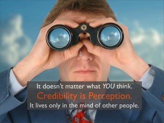 It doesn’t matter what YOU think.
  Credibility is Perception.
It lives only in the mind of other people.
 