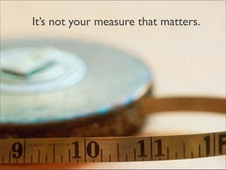 It’s not your measure that matters.
 