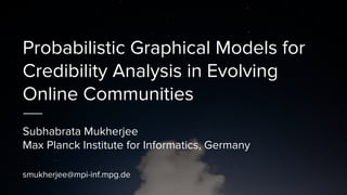 Probabilistic Graphical Models for
Credibility Analysis in Evolving
Online Communities
Subhabrata Mukherjee
Max Planck Institute for Informatics, Germany
smukherjee@mpi-inf.mpg.de
 