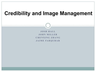 Josh Hall John Miller Chenxing Zhang Jaime Farquhar Credibility and Image Management 