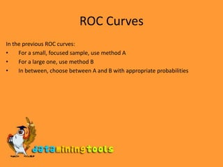 ROC CurvesIn the previous ROC curves:For a small, focused sample, use method AFor a large one, use method BIn between, choose between A and B with appropriate probabilities