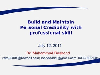 Build and Maintain Personal Credibility with professional skill July 12, 2011 Dr. Muhammad Rasheed   vdrpk2005@hotmail.com; rasheeddr4@gmail.com; 0333-690140 