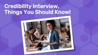 Credibility Interview,
Things You Should Know!
 