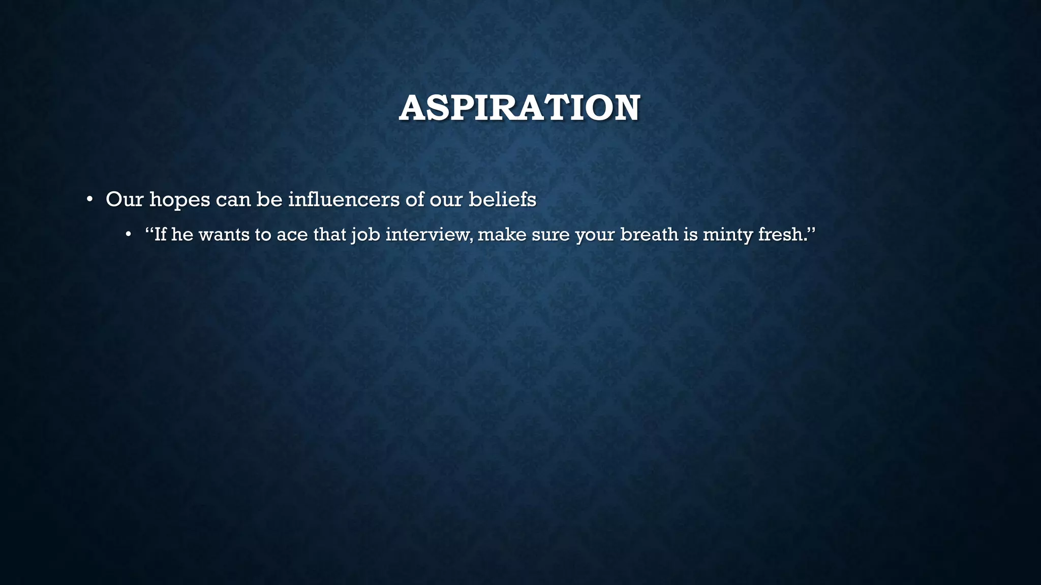 ASPIRATION
• Our hopes can be influencers of our beliefs
• “If he wants to ace that job interview, make sure your breath is minty fresh.”
 