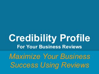 Credibility Profile
For Your Business Reviews
Maximize Your Business
Success Using Reviews
 