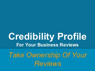 Credibility Profile
For Your Business Reviews
Take Ownership Of Your
Reviews
 