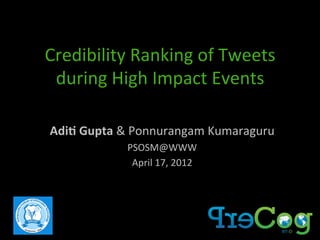 Credibility	
  Ranking	
  of	
  Tweets	
  
during	
  High	
  Impact	
  Events	
  
Adi$	
  Gupta	
  &	
  Ponnurangam	
  Kumaraguru	
  
PSOSM@WWW	
  
April	
  17,	
  2012	
  

 