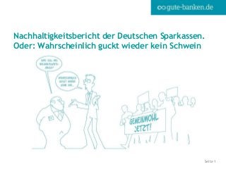 Seite 1
Nachhaltigkeitsbericht der Deutschen Sparkassen.
Oder: Wahrscheinlich guckt wieder kein Schwein
 